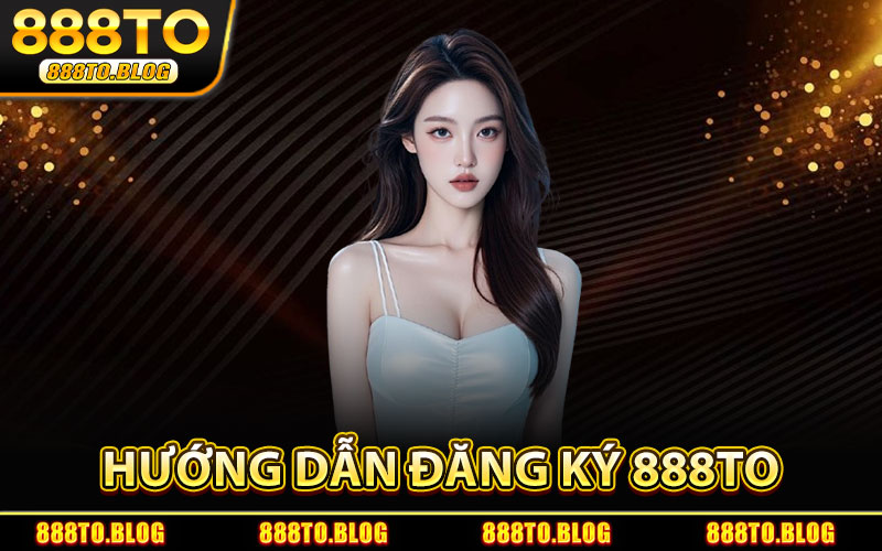 Đăng Ký 888TO – Bước Vào Thế Giới Game Bài & Thể Thao 1 Hướng Dẫn Đăng Ký 888TO
